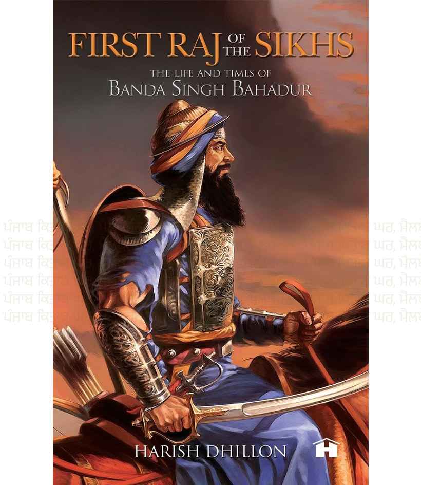 First Raj of the Sikhs: The Life and Times of Banda Singh Bahadur By Harish Dhillon