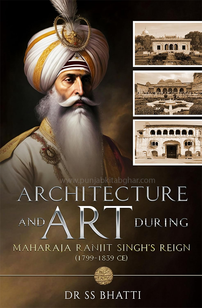 Architecture and Art During Maharaja Ranjit Singh’s Reign (1799-1839 CE) By SS Bhatti