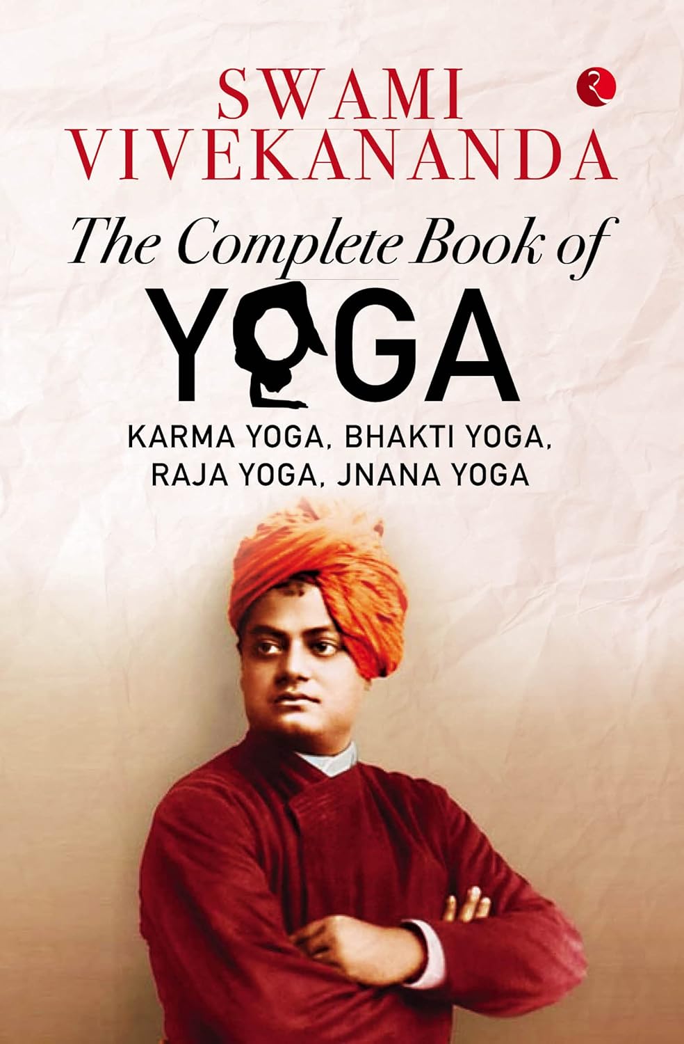 THE COMPLETE BOOK OF YOGA : Karma Yoga, Bhakti Yoga, Raja Yoga, Jnana Yoga